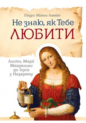 Не знаю як Тебе любити. Листи Марії Магдалини до Ісуса
